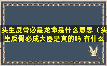 头生反骨必是龙命是什么意思（头生反骨必成大器是真的吗 有什么说法）